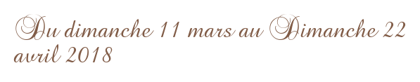 Du dimanche 11 mars au Dimanche 22 avril 2018